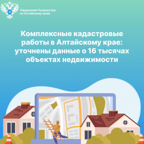 Комплексные кадастровые работы в Алтайскому крае: уточнены данные о 16 тысячах объектах недвижимости