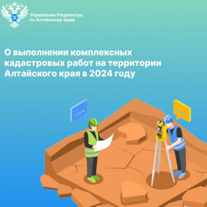 О выполнении комплексных кадастровых работ на территории Алтайского края в 2024 году